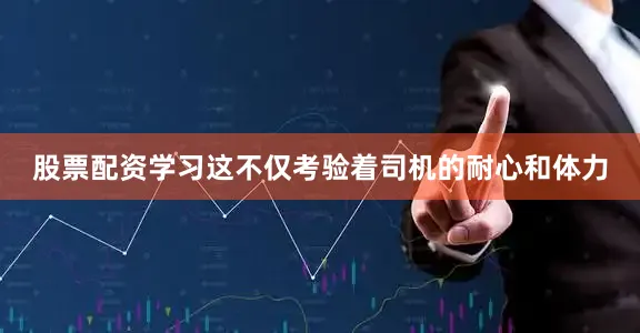 股票配资学习这不仅考验着司机的耐心和体力